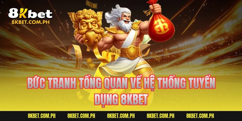 Bức tranh tổng quan về hệ thống tuyển dụng 8KBET