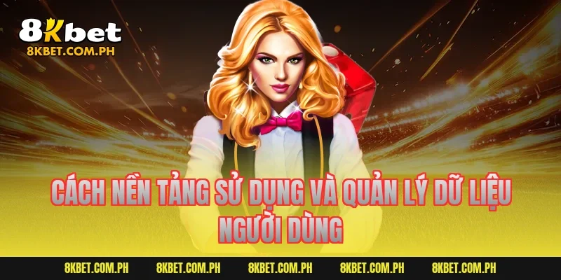 Cách nền tảng sử dụng và quản lý dữ liệu người dùng