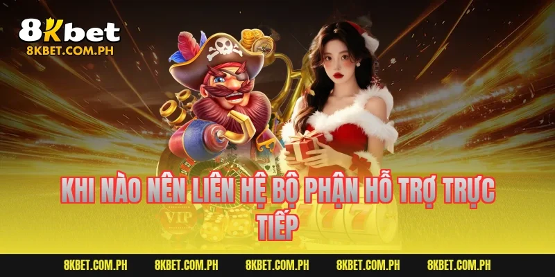 Khi nào nên liên hệ bộ phận hỗ trợ trực tiếp