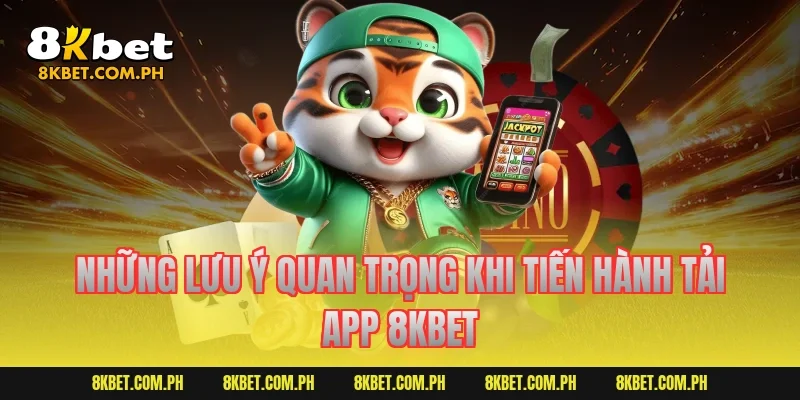 Những lưu ý quan trọng khi tiến hành tải app 8KBET