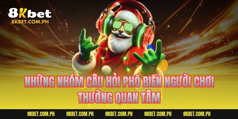 Những nhóm câu hỏi phổ biến người chơi thường quan tâm