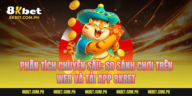 Phân tích chuyên sâu: So sánh chơi trên web và tải app 8KBET