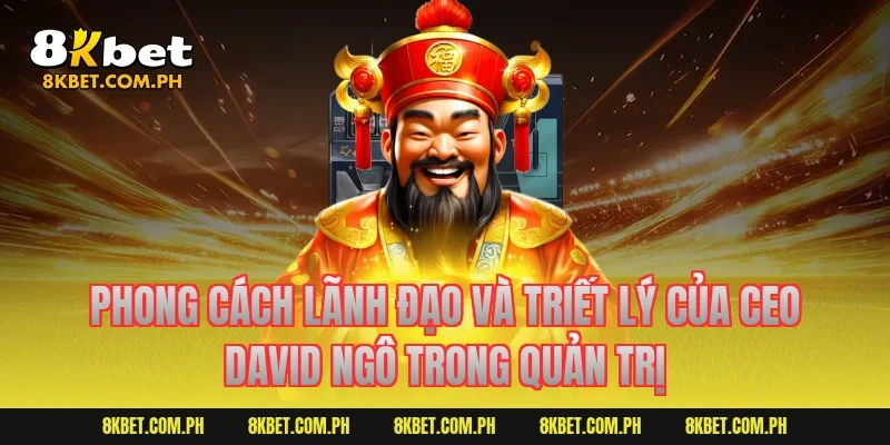 Phong cách lãnh đạo và triết lý của CEO David Ngô trong quản trị