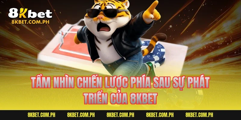 Tầm nhìn chiến lược phía sau sự phát triển của 8KBET